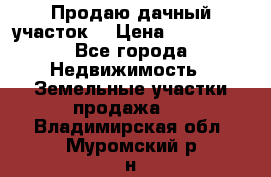 Продаю дачный участок  › Цена ­ 300 000 - Все города Недвижимость » Земельные участки продажа   . Владимирская обл.,Муромский р-н